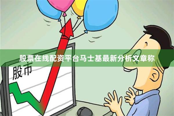 股票在线配资平台马士基最新分析文章称