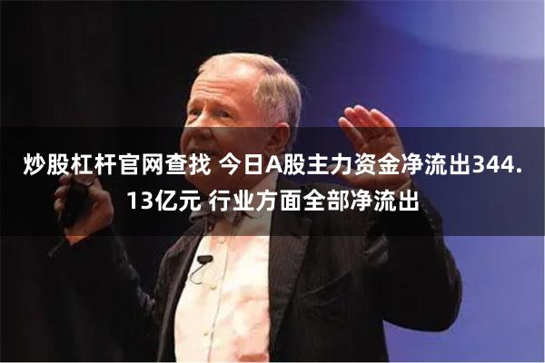 炒股杠杆官网查找 今日A股主力资金净流出344.13亿元 行业方面全部净流出
