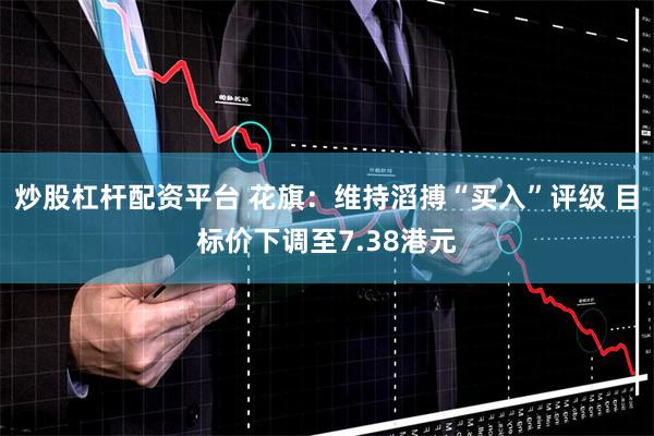 炒股杠杆配资平台 花旗：维持滔搏“买入”评级 目标价下调至7.38港元