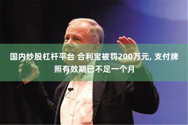 国内炒股杠杆平台 合利宝被罚200万元, 支付牌照有效期已不足一个月