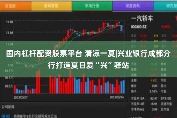 国内杠杆配资股票平台 清凉一夏|兴业银行成都分行打造夏日爱“兴”驿站