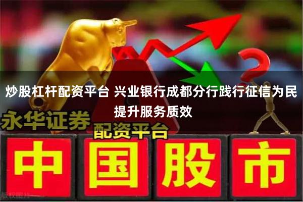 炒股杠杆配资平台 兴业银行成都分行践行征信为民 提升服务质效