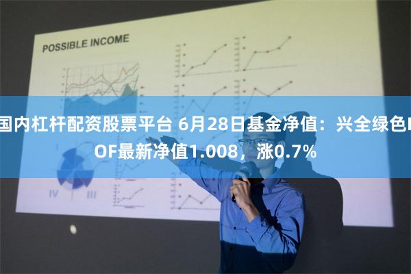 国内杠杆配资股票平台 6月28日基金净值：兴全绿色LOF最新净值1.008，涨0.7%