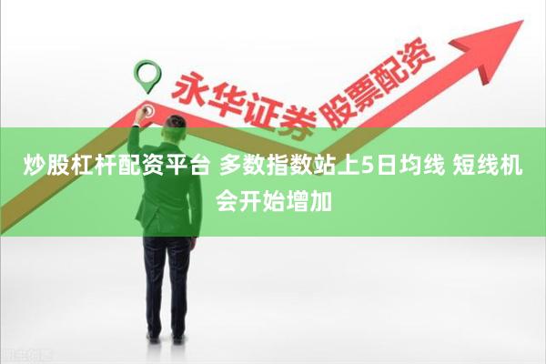 炒股杠杆配资平台 多数指数站上5日均线 短线机会开始增加