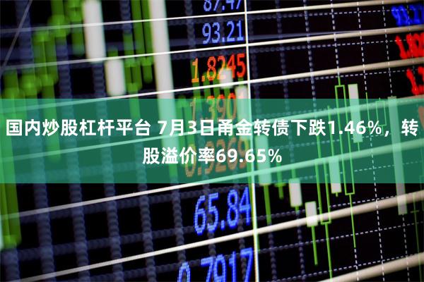 国内炒股杠杆平台 7月3日甬金转债下跌1.46%，转股溢价率69.65%