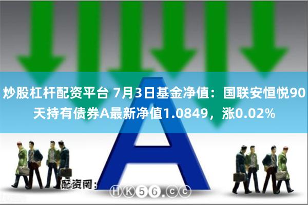 炒股杠杆配资平台 7月3日基金净值：国联安恒悦90天持有债券A最新净值1.0849，涨0.02%