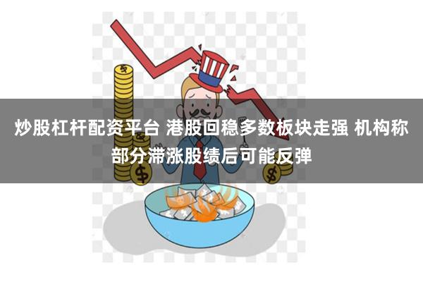 炒股杠杆配资平台 港股回稳多数板块走强 机构称部分滞涨股绩后可能反弹
