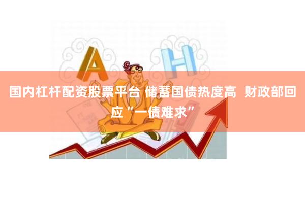 国内杠杆配资股票平台 储蓄国债热度高  财政部回应“一债难求”