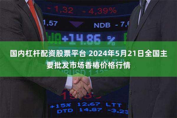 国内杠杆配资股票平台 2024年5月21日全国主要批发市场香椿价格行情