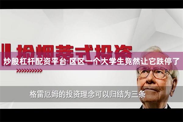 炒股杠杆配资平台 区区一个大学生竟然让它跌停了