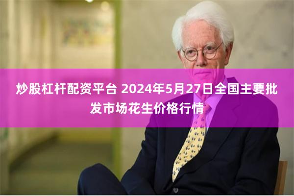 炒股杠杆配资平台 2024年5月27日全国主要批发市场花生价格行情