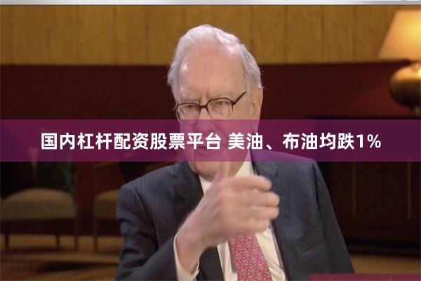 国内杠杆配资股票平台 美油、布油均跌1%