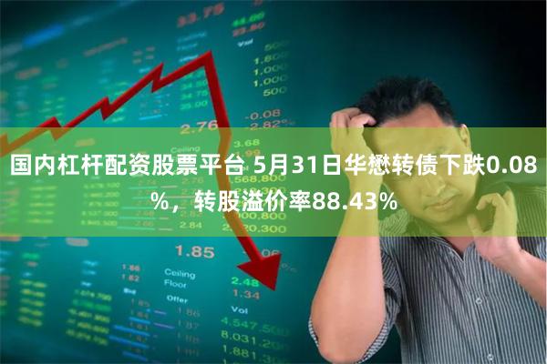 国内杠杆配资股票平台 5月31日华懋转债下跌0.08%，转股溢价率88.43%