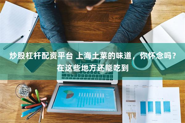 炒股杠杆配资平台 上海土菜的味道，你怀念吗？在这些地方还能吃到