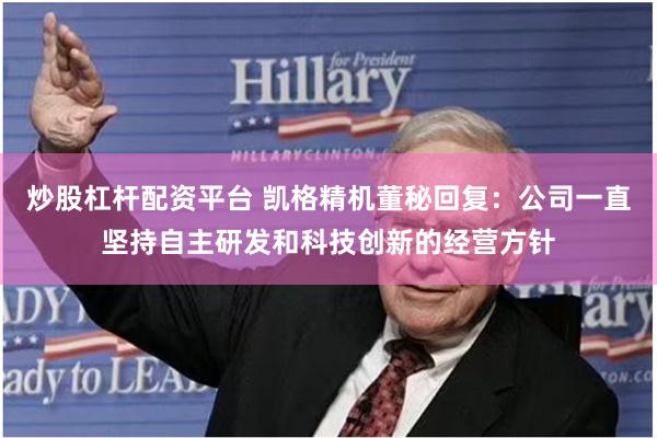 炒股杠杆配资平台 凯格精机董秘回复：公司一直坚持自主研发和科技创新的经营方针