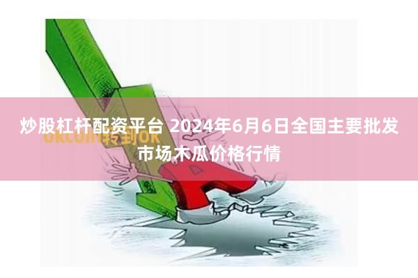 炒股杠杆配资平台 2024年6月6日全国主要批发市场木瓜价格行情