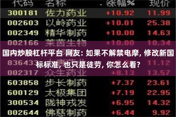 国内炒股杠杆平台 网友: 如果不解禁电摩, 修改新国标标准, 也只是徒劳, 你怎么看?