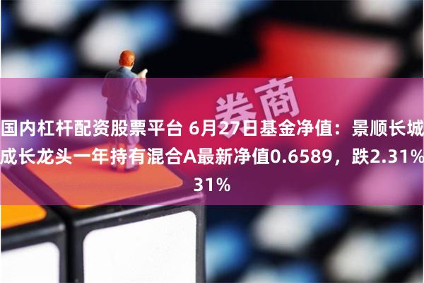 国内杠杆配资股票平台 6月27日基金净值：景顺长城成长龙头一年持有混合A最新净值0.6589，跌2.31%