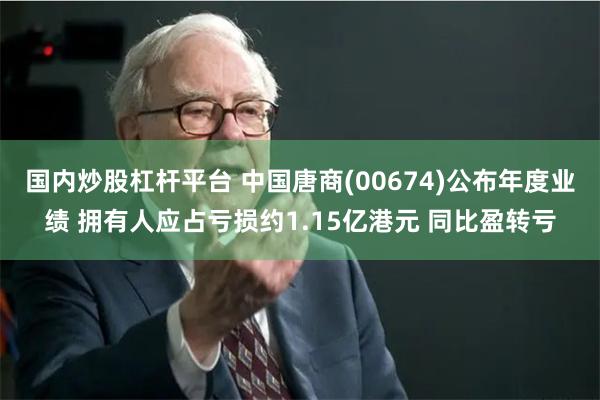 国内炒股杠杆平台 中国唐商(00674)公布年度业绩 拥有人应占亏损约1.15亿港元 同比盈转亏