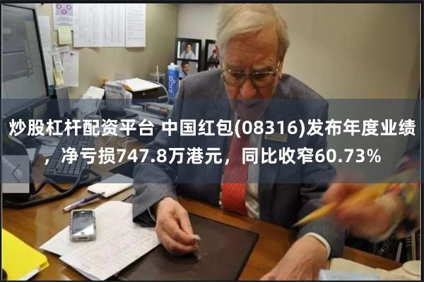 炒股杠杆配资平台 中国红包(08316)发布年度业绩，净亏损747.8万港元，同比收窄60.73%