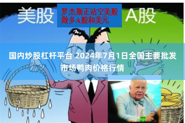 国内炒股杠杆平台 2024年7月1日全国主要批发市场鸭肉价格行情