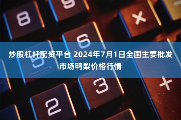 炒股杠杆配资平台 2024年7月1日全国主要批发市场鸭梨价格行情