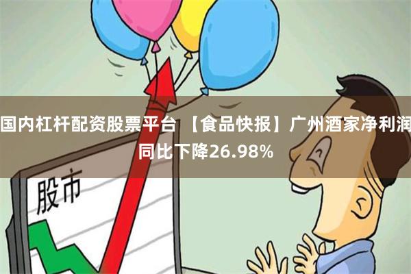 国内杠杆配资股票平台 【食品快报】广州酒家净利润同比下降26.98%