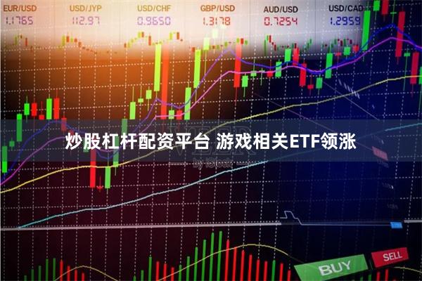 炒股杠杆配资平台 游戏相关ETF领涨
