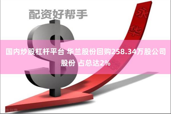 国内炒股杠杆平台 华兰股份回购258.34万股公司股份 占总达2%