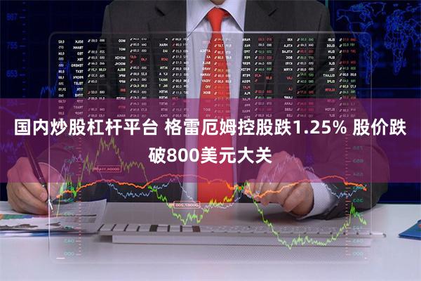 国内炒股杠杆平台 格雷厄姆控股跌1.25% 股价跌破800美元大关
