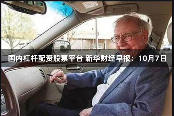 国内杠杆配资股票平台 新华财经早报：10月7日