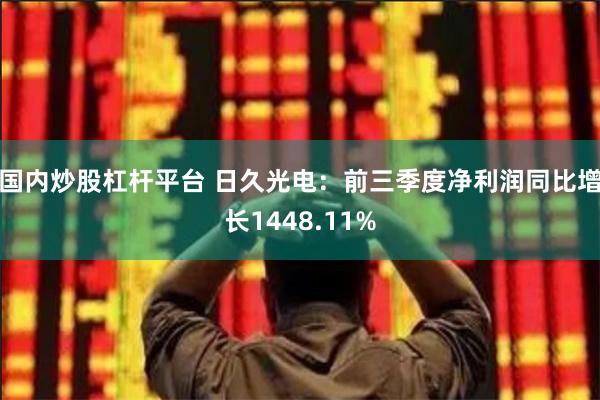 国内炒股杠杆平台 日久光电：前三季度净利润同比增长1448.11%