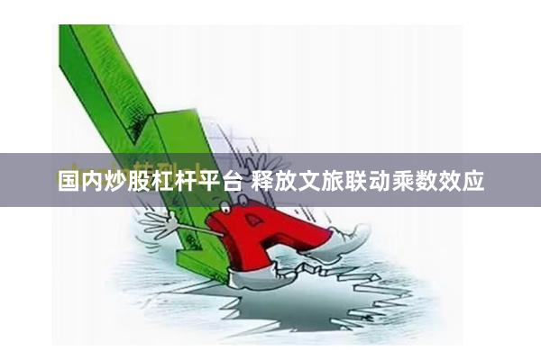 国内炒股杠杆平台 释放文旅联动乘数效应