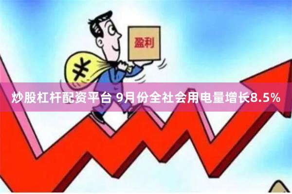 炒股杠杆配资平台 9月份全社会用电量增长8.5%