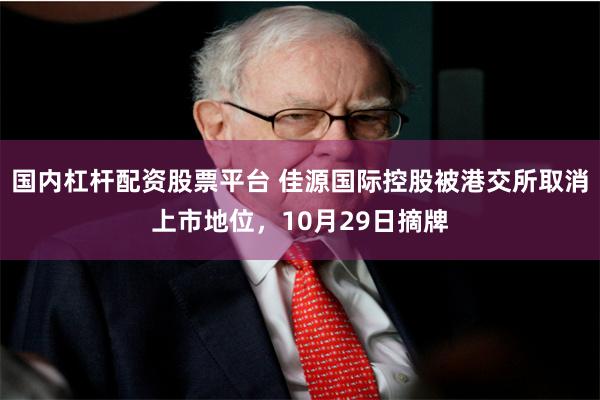 国内杠杆配资股票平台 佳源国际控股被港交所取消上市地位，10月29日摘牌
