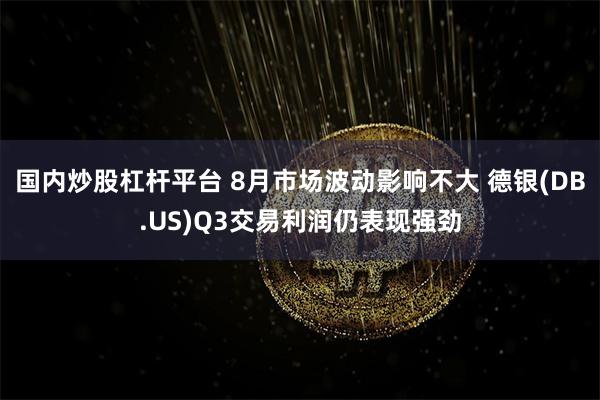 国内炒股杠杆平台 8月市场波动影响不大 德银(DB.US)Q3交易利润仍表现强劲