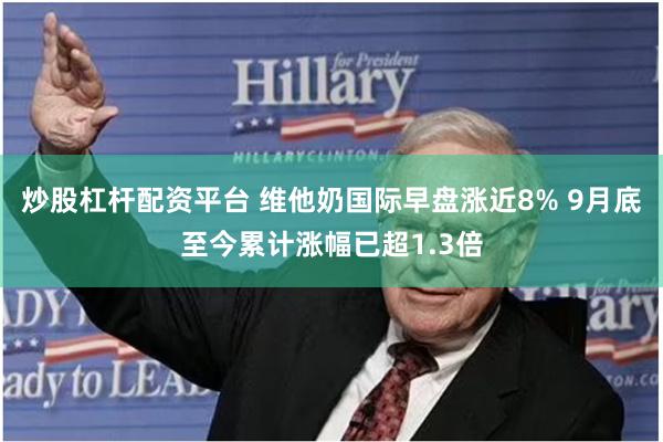 炒股杠杆配资平台 维他奶国际早盘涨近8% 9月底至今累计涨幅已超1.3倍