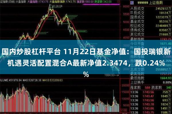 国内炒股杠杆平台 11月22日基金净值：国投瑞银新机遇灵活配置混合A最新净值2.3474，跌0.24%