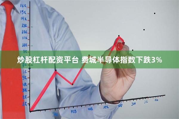 炒股杠杆配资平台 费城半导体指数下跌3%