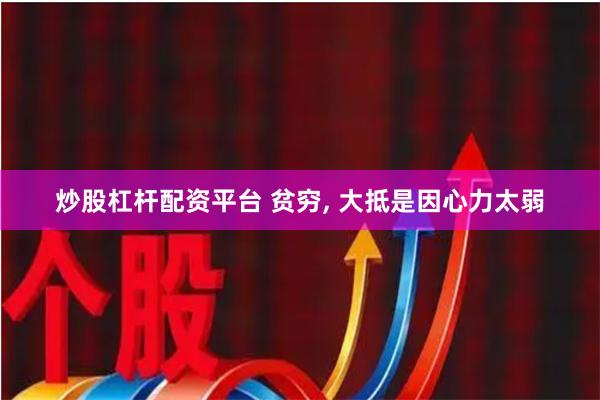 炒股杠杆配资平台 贫穷, 大抵是因心力太弱
