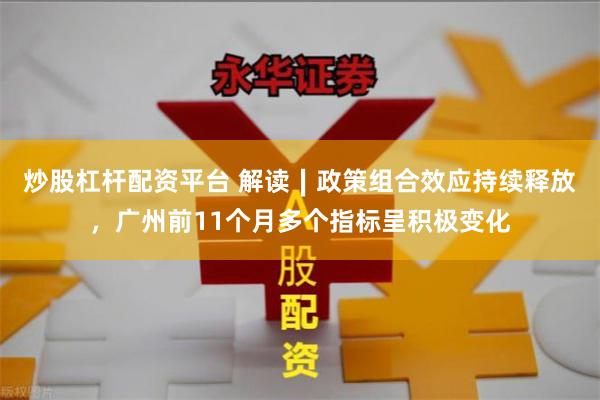 炒股杠杆配资平台 解读∣政策组合效应持续释放，广州前11个月多个指标呈积极变化