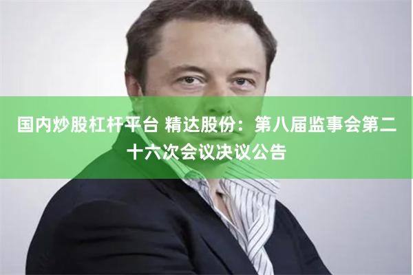 国内炒股杠杆平台 精达股份：第八届监事会第二十六次会议决议公告