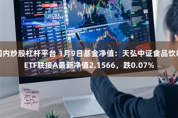 国内炒股杠杆平台 1月9日基金净值：天弘中证食品饮料ETF联接A最新净值2.1566，跌0.07%